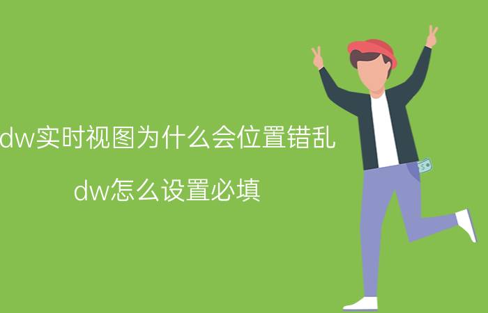 dw实时视图为什么会位置错乱 dw怎么设置必填？